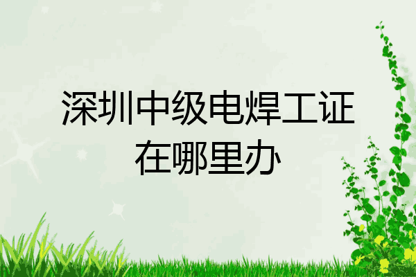深圳中级电焊工证在哪里办