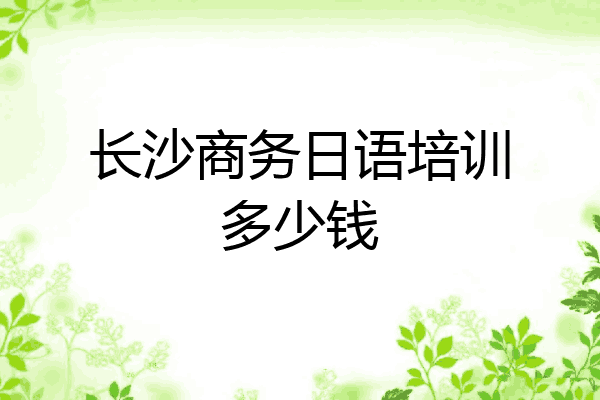 长沙商务日语培训多少钱