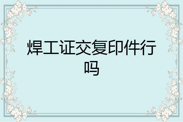焊工证交复印件行吗