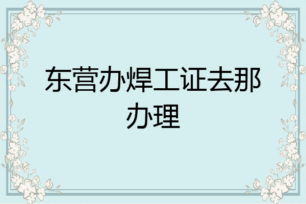 东营办焊工证去那办理