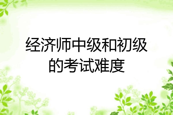 经济师中级和初级的考试难度