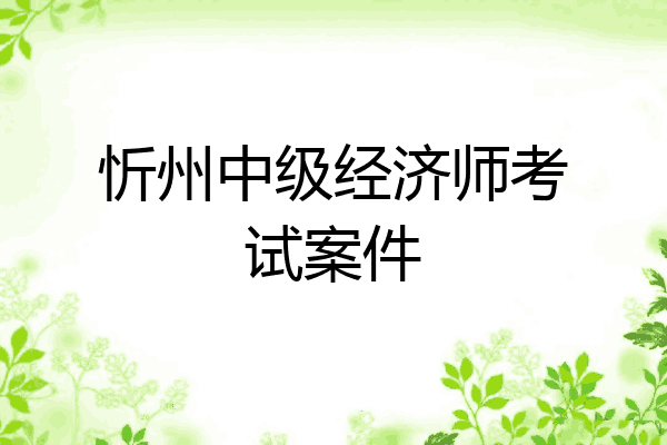 忻州中级经济师考试案件