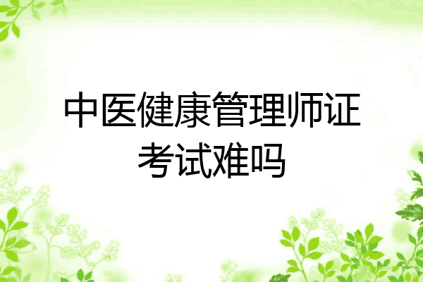 中医健康管理师证考试难吗