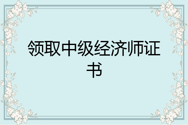领取中级经济师证书