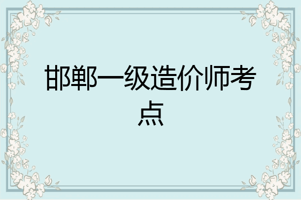邯郸一级造价师考点