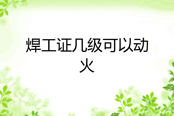 焊工证几级可以动火
