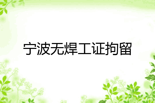 宁波无焊工证拘留