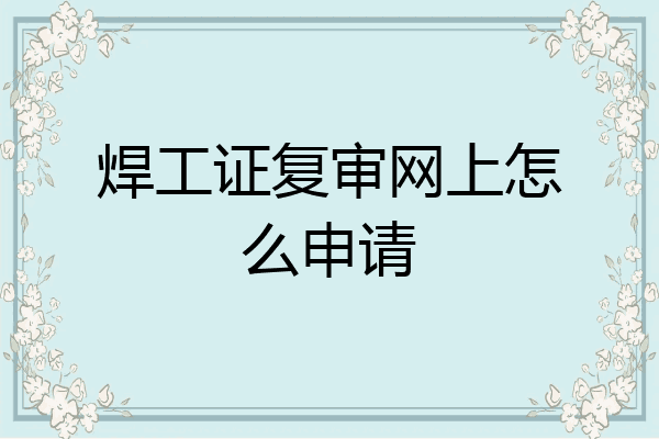 焊工证复审网上怎么申请