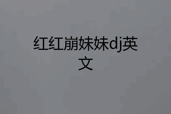红红崩妹妹dj英文