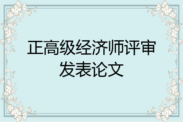 正高级经济师评审发表论文