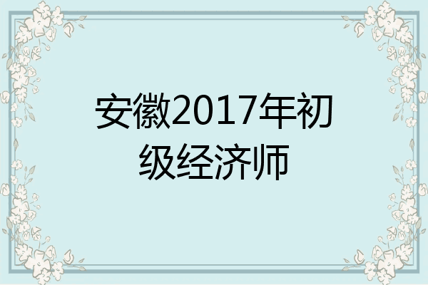 安徽2017年初级经济师