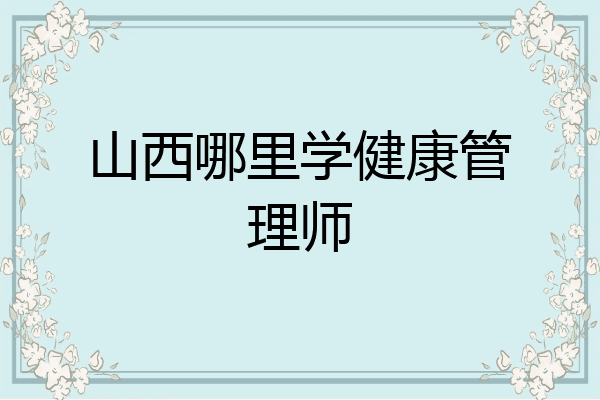 山西哪里学健康管理师