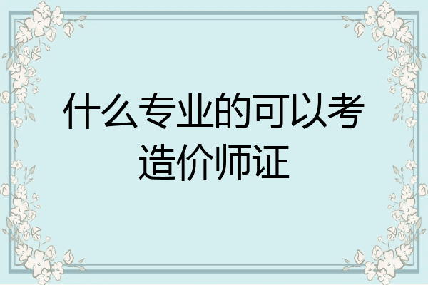 什么专业的可以考造价师证