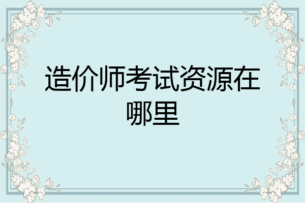 造价师考试资源在哪里