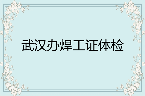 武汉办焊工证体检