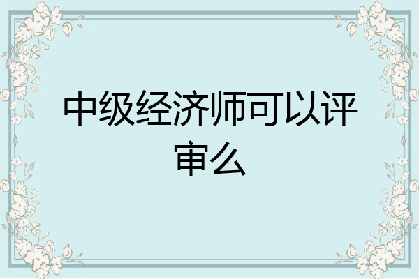 中级经济师可以评审么