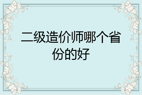 二级造价师哪个省份的好