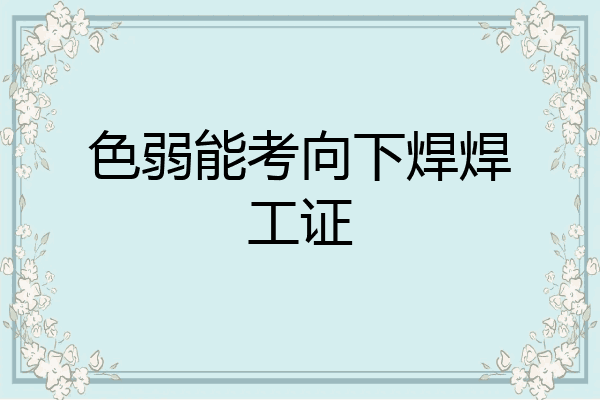 色弱能考向下焊焊工证