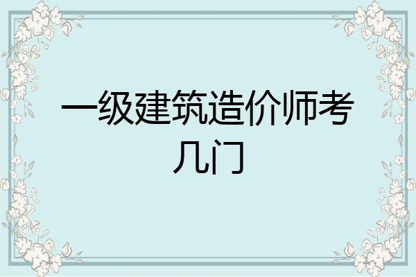 一级建筑造价师考几门