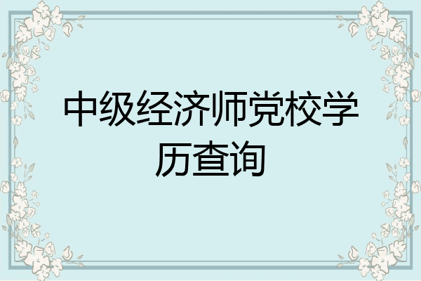 中级经济师党校学历查询
