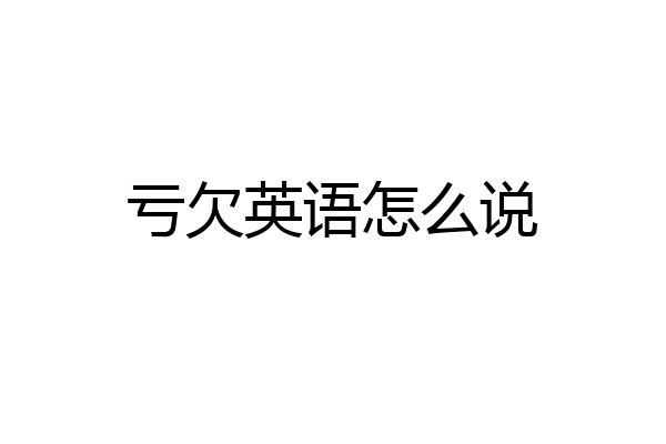 亏欠英语怎么说