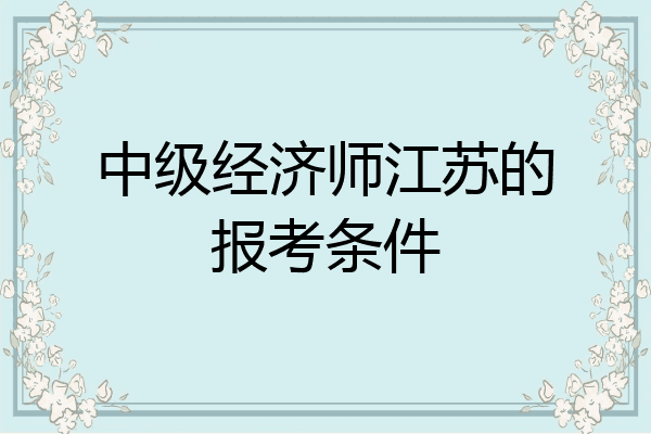 中级经济师江苏的报考条件