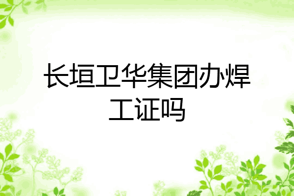 长垣卫华集团办焊工证吗