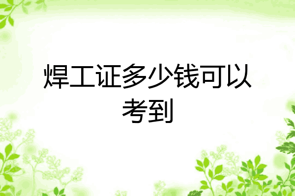 焊工证多少钱可以考到