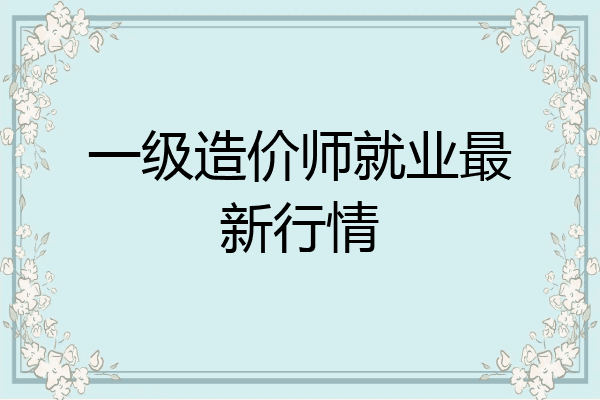 一级造价师就业最新行情
