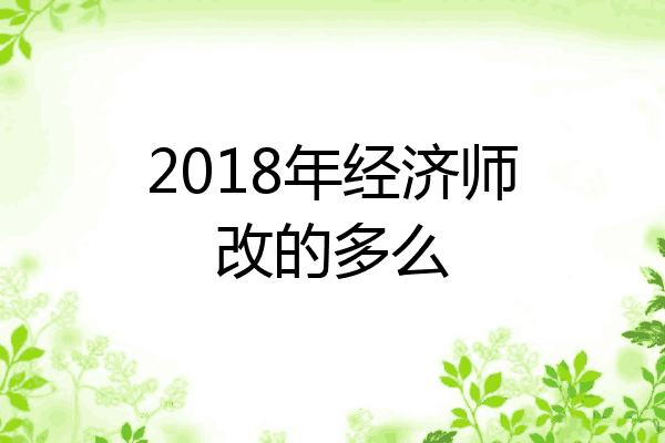 2018年经济师改的多么