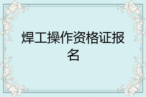 焊工操作资格证报名