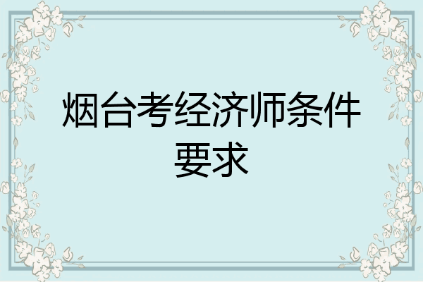 烟台考经济师条件要求