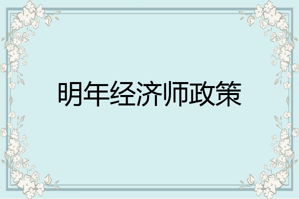 明年经济师政策