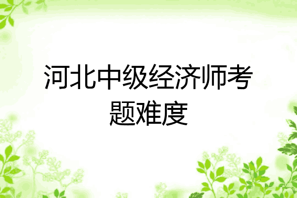 河北中级经济师考题难度