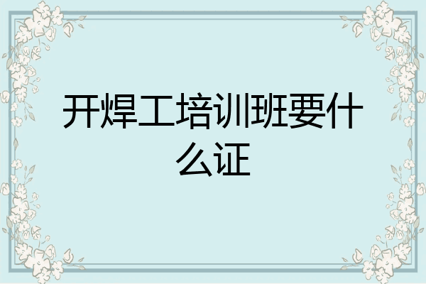 开焊工培训班要什么证
