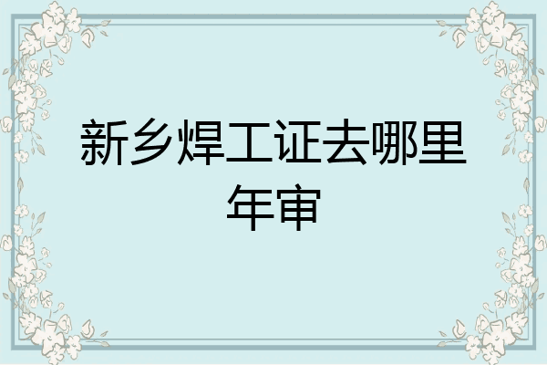 新乡焊工证去哪里年审
