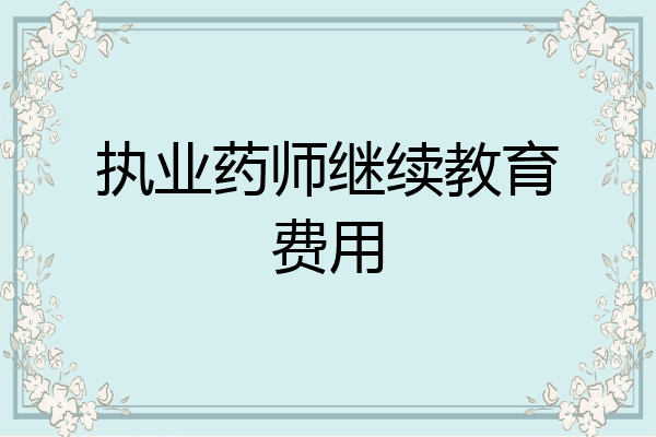 执业药师继续教育费用