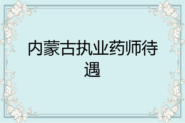 内蒙古执业药师待遇