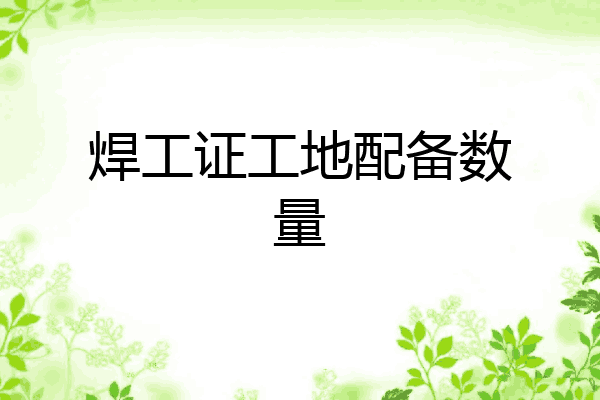 焊工证工地配备数量
