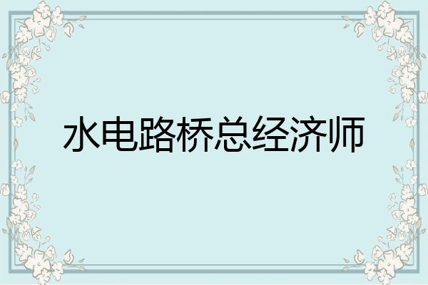 水电路桥总经济师