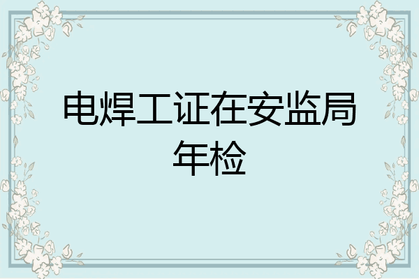 电焊工证在安监局年检