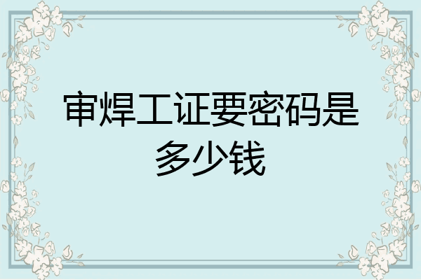 审焊工证要密码是多少钱