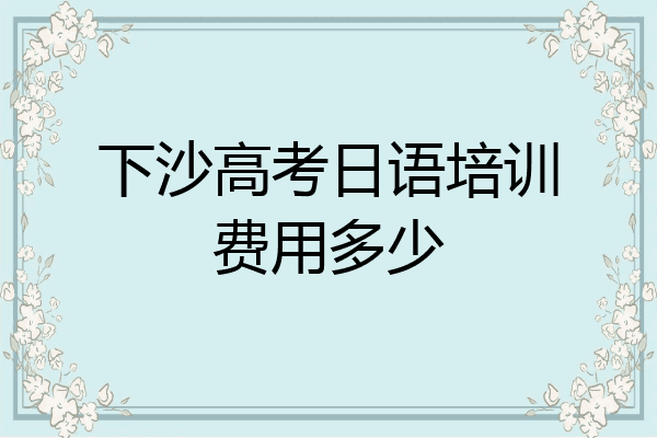 下沙高考日语培训费用多少