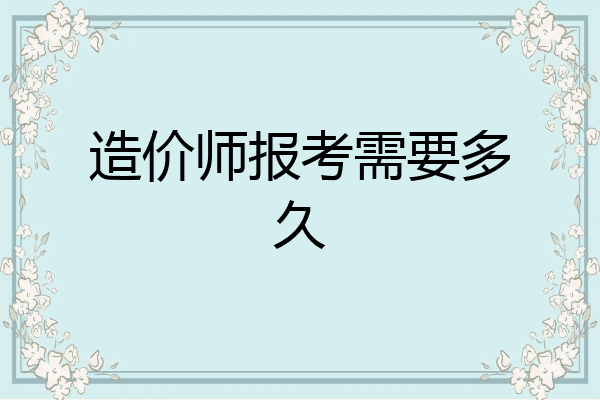 造价师报考需要多久