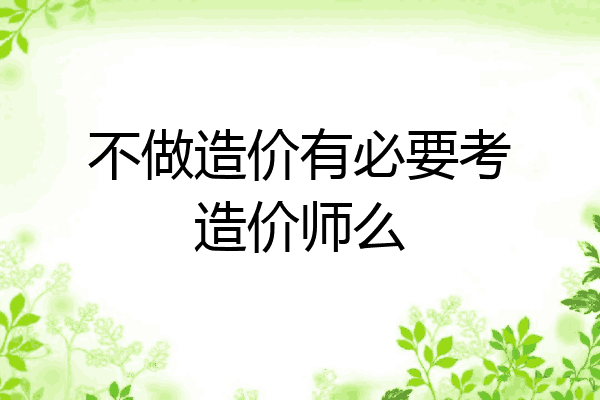 不做造价有必要考造价师么