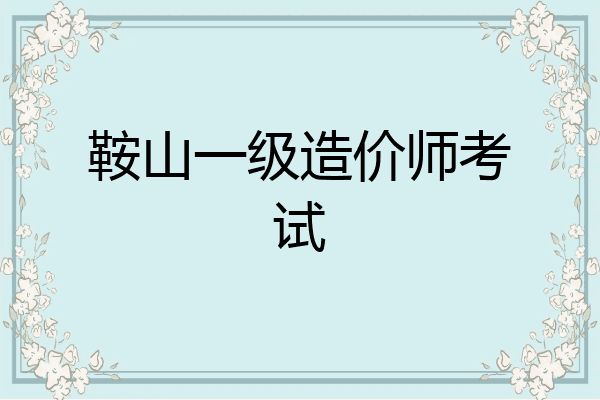 鞍山一级造价师考试