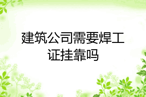 建筑公司需要焊工证挂靠吗