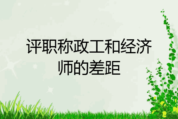 评职称政工和经济师的差距