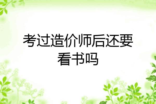 考过造价师后还要看书吗