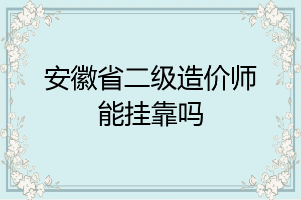 安徽省二级造价师能挂靠吗